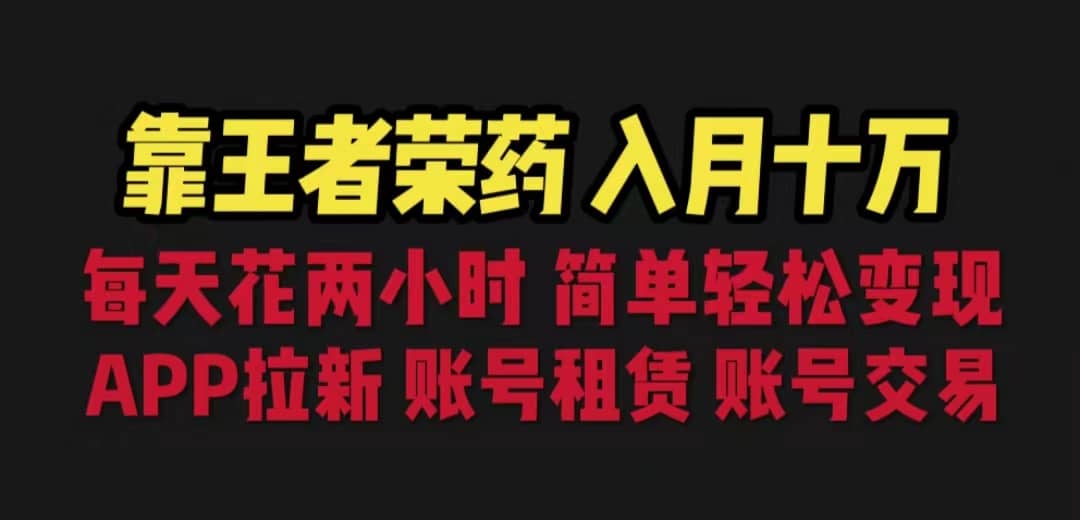 靠王者荣耀，月入十万，每天花两小时。多种变现，拉新、账号租赁，账号交易-鬼谷创业网