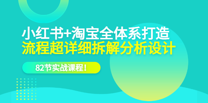 小红书+淘宝·全体系打造，流程超详细拆解分析设计，82节实战课程-鬼谷创业网