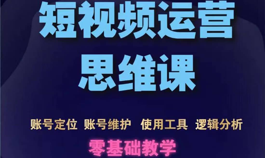 短视频运营思维课：账号定位+账号维护+使用工具+逻辑分析（10节课）-鬼谷创业网