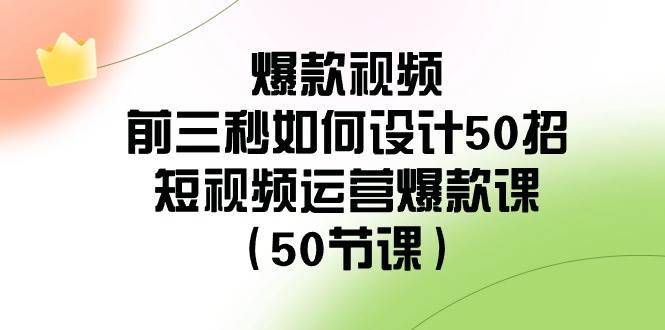 爆款视频-前三秒如何设计50招：短视频运营爆款课（50节课）-鬼谷创业网