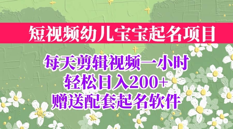 短视频幼儿宝宝起名项目，全程投屏实操，赠送配套软件-鬼谷创业网