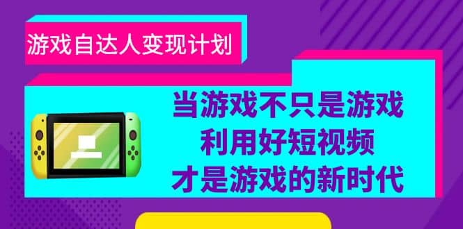 游戏·自达人变现计划，当游戏不只是游戏，利用好短视频才是游戏的新时代-鬼谷创业网