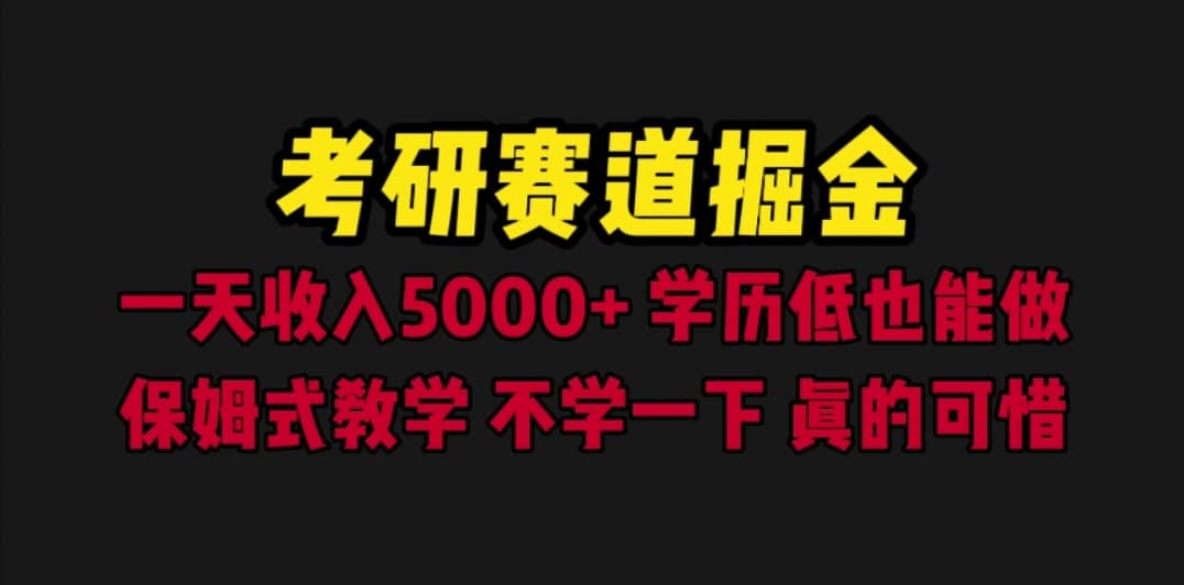 考研赛道掘金，一天5000+学历低也能做，保姆式教学，不学一下，真的可惜-鬼谷创业网