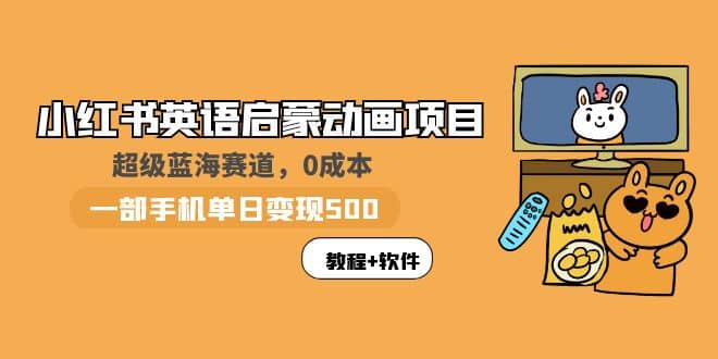 小红书英语启蒙动画项目：蓝海赛道 0成本，一部手机日入500+（教程+资源）-鬼谷创业网