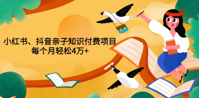 重磅发布小红书、抖音亲子知识付费项目，每个月轻松4万+（价值888元）-鬼谷创业网