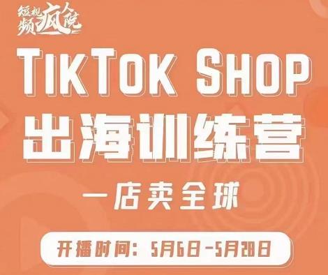 疯人院:TikTok Shop出海训练营（一店卖全球)，出海抢占全球新流量-鬼谷创业网