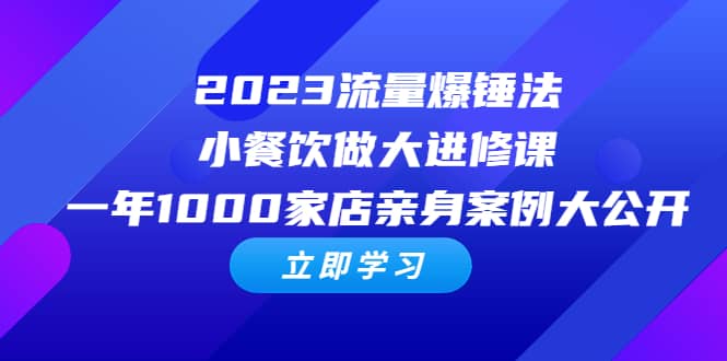 2023流量 爆锤法，小餐饮做大进修课，一年1000家店亲身案例大公开-鬼谷创业网