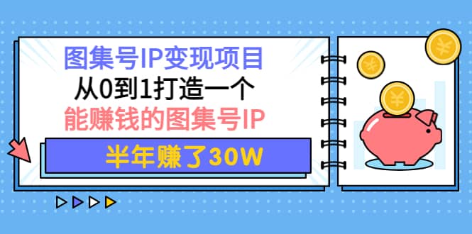 图集号IP变现项目：从0到1打造一个能赚钱的图集号IP-鬼谷创业网