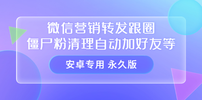 【安卓专用】微信营销转发跟圈僵尸粉清理自动加好友等【永久版】-鬼谷创业网