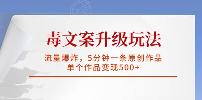 毒文案升级玩法，流量爆炸，5分钟一条原创作品，单个作品变现500+-鬼谷创业网