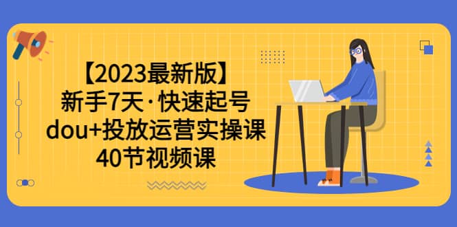 【2023最新版】新手7天·快速起号：dou+投放运营实操课（40节视频课）-鬼谷创业网