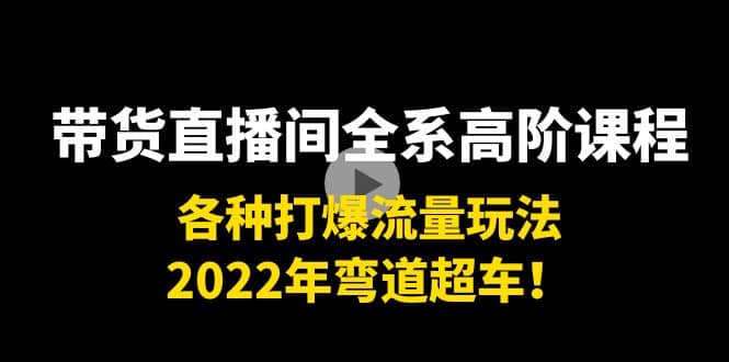 带货直播间全系高阶课程：各种打爆流量玩法，2022年弯道超车-鬼谷创业网