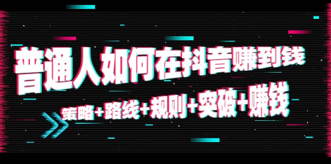 普通人如何在抖音赚到钱：策略+路线+规则+突破+赚钱（10节课）-鬼谷创业网