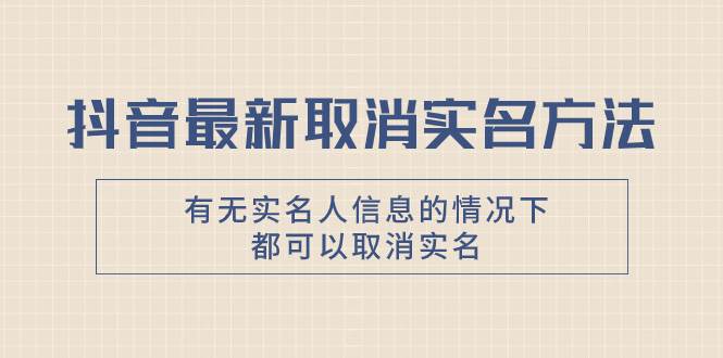 抖音最新取消实名方法，有无实名人信息的情况下都可以取消实名，自测-鬼谷创业网