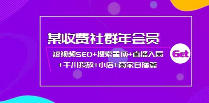 某收费社群年会员：短视频SEO+搜索置顶+直播入局+千川投放+小店+商家自播篇-鬼谷创业网