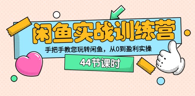 闲鱼实战训练营：手把手教您玩转闲鱼，从0到盈利实操（44节课时）-鬼谷创业网