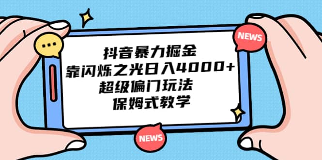 抖音暴力掘金，靠闪烁之光日入4000+，超级偏门玩法 保姆式教学-鬼谷创业网