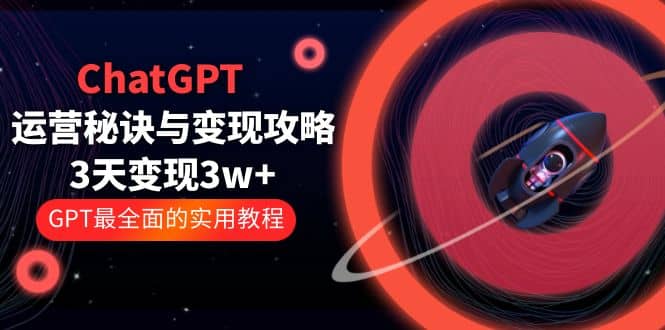 ChatGPT运营-秘诀与变现攻略：3天变现1w+ GPT最全面的实用教程（100节课）-鬼谷创业网