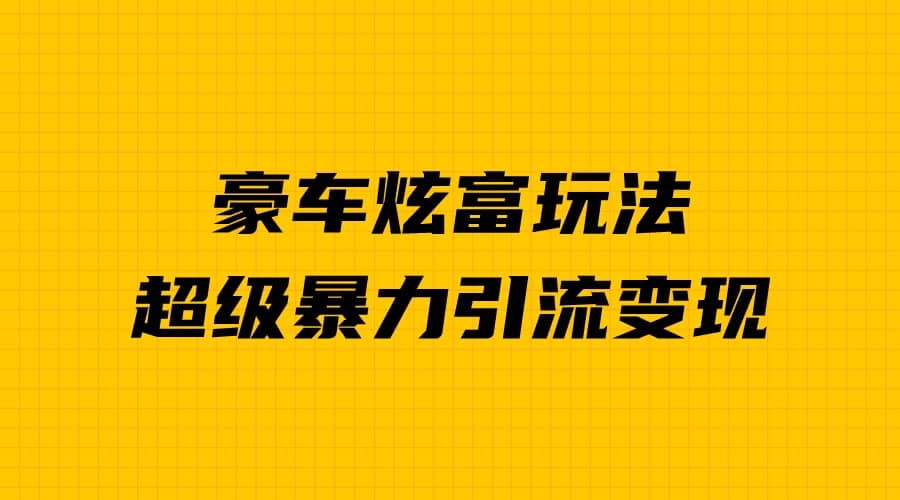 豪车炫富独家玩法，暴力引流多重变现，手把手教学-鬼谷创业网