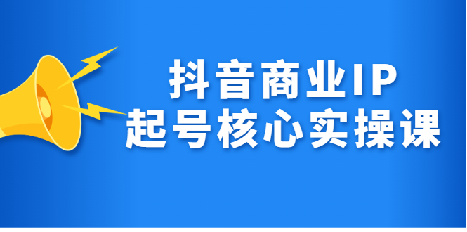 抖音商业IP起号核心实操课，带你玩转算法，流量，内容，架构，变现-鬼谷创业网