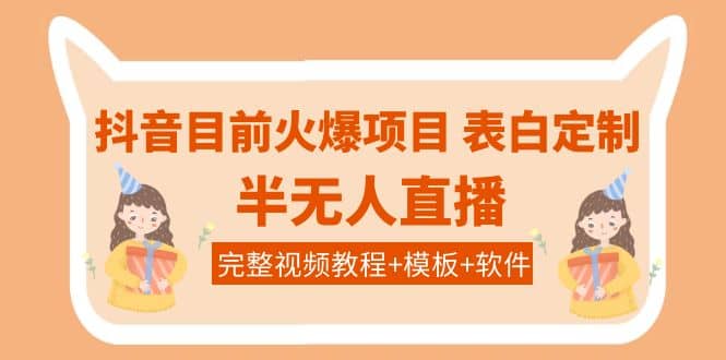 抖音目前火爆项目-表白定制：半无人直播，完整视频教程+模板+软件！-鬼谷创业网