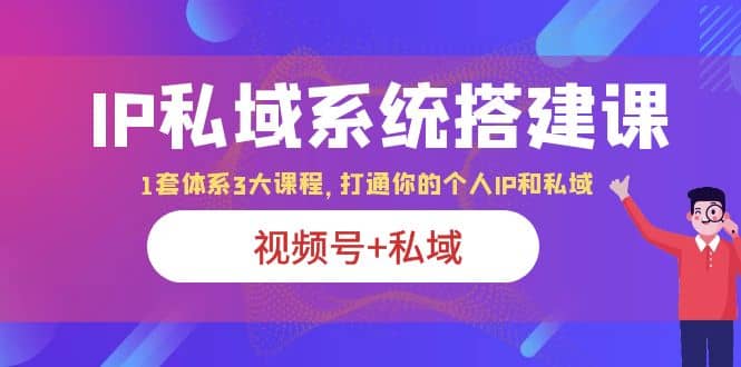 IP私域 系统搭建课，视频号+私域 1套 体系 3大课程，打通你的个人ip私域-鬼谷创业网