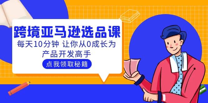 聪明人都在学的跨境亚马逊选品课：每天10分钟 让你从0成长为产品开发高手-鬼谷创业网