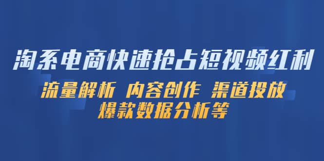 淘系电商快速抢占短视频红利：流量解析 内容创作 渠道投放 爆款数据分析等-鬼谷创业网