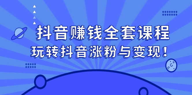 抖音赚钱全套课程，玩转抖音涨粉与变现-鬼谷创业网