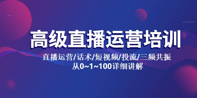 高级直播运营培训 直播运营/话术/短视频/投流/三频共振 从0~1~100详细讲解-鬼谷创业网