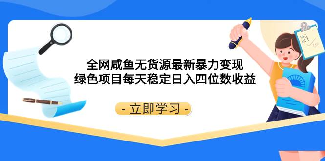 全网咸鱼无货源最新暴力变现 绿色项目每天稳定日入四位数收益-鬼谷创业网