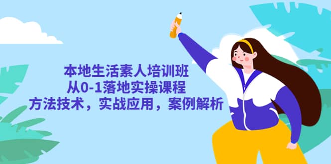 本地生活素人培训班：从0-1落地实操课程，方法技术，实战应用，案例解析-鬼谷创业网