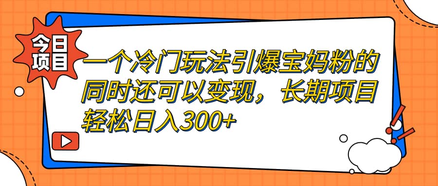 一个冷门玩法引爆宝妈粉的同时还可以变现，长期项目轻松日入300+-鬼谷创业网