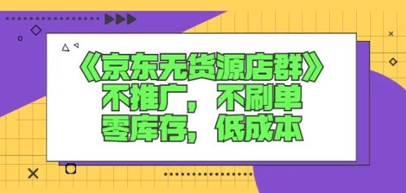 诺思星商学院京东无货源店群课：不推广，不刷单，零库存，低成本-鬼谷创业网