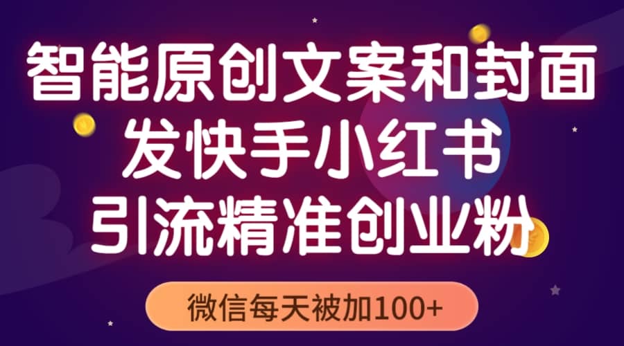 智能原创封面和创业文案，快手小红书引流精准创业粉，微信每天被加100+-鬼谷创业网