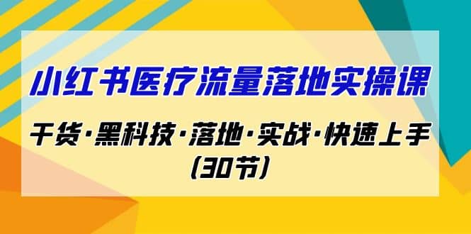 小红书·医疗流量落地实操课，干货·黑科技·落地·实战·快速上手（30节）-鬼谷创业网