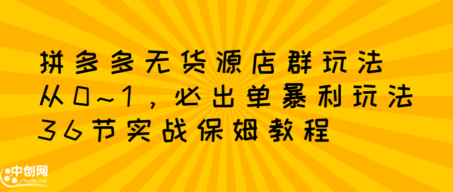 拼多多无货源店群玩法：从0~1，36节实战保姆教程，​极速起店必出单-鬼谷创业网