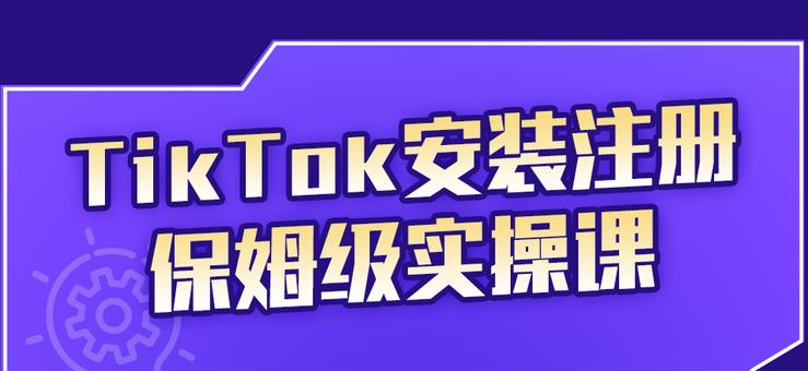 TikTok安装注册保姆级实操课，tiktok账号注册0失败，提高你的账号运营段位-鬼谷创业网