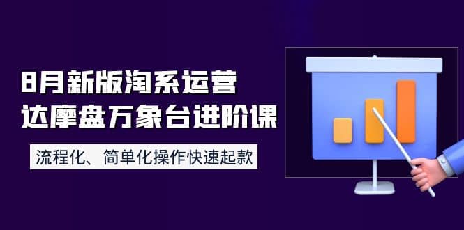 8月新版淘系运营达摩盘万象台进阶课：流程化、简单化操作快速起款-鬼谷创业网