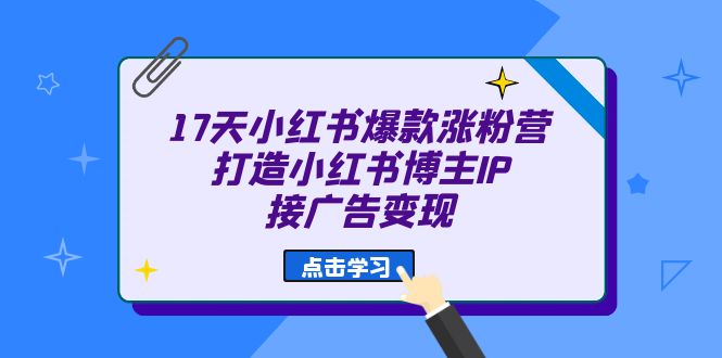 17天 小红书爆款 涨粉营（广告变现方向）打造小红书博主IP、接广告变现-鬼谷创业网