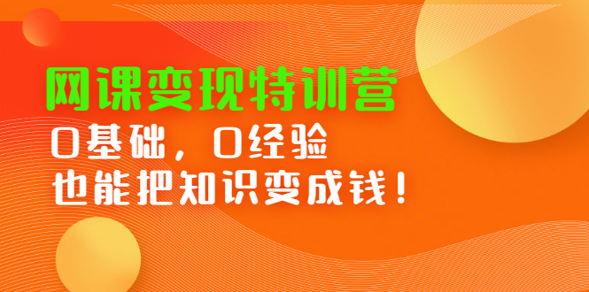 网课变现特训营，0基础，0经验也能把知识变成钱-鬼谷创业网