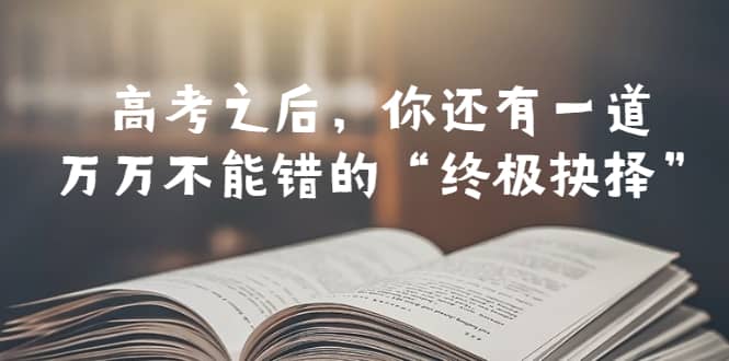 某公众号付费文章——高考-之后，你还有一道万万不能错的“终极抉择”-鬼谷创业网