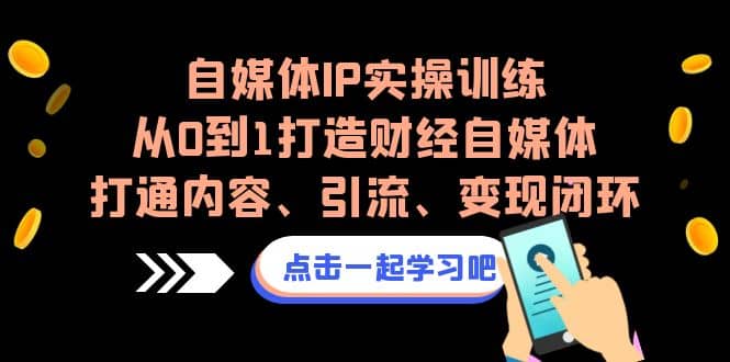 自媒体IP实操训练，从0到1打造财经自媒体，打通内容、引流、变现闭环-鬼谷创业网