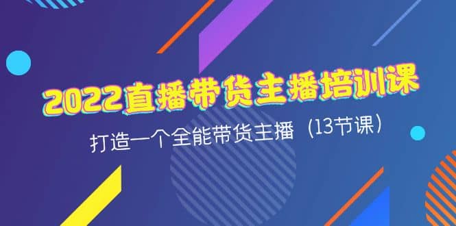 2022直播带货主播培训课，打造一个全能带货主播（13节课）-鬼谷创业网