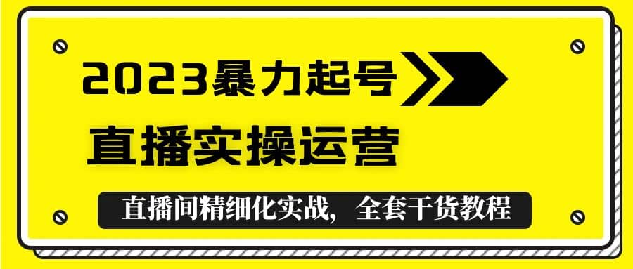 2023暴力起号+直播实操运营，全套直播间精细化实战，全套干货教程-鬼谷创业网