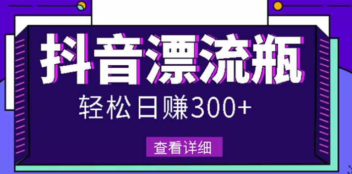 最新抖音漂流瓶发作品项目，日入300-500元没问题【自带流量热度】-鬼谷创业网