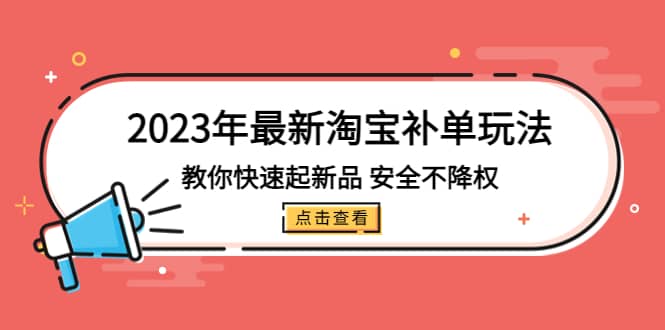 2023年最新淘宝补单玩法，教你快速起·新品，安全·不降权（18课时）-鬼谷创业网