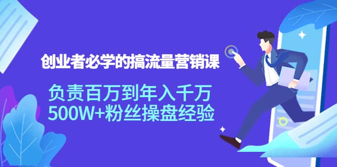 创业者必学的搞流量营销课：负责百万到年入千万，500W+粉丝操盘经验-鬼谷创业网