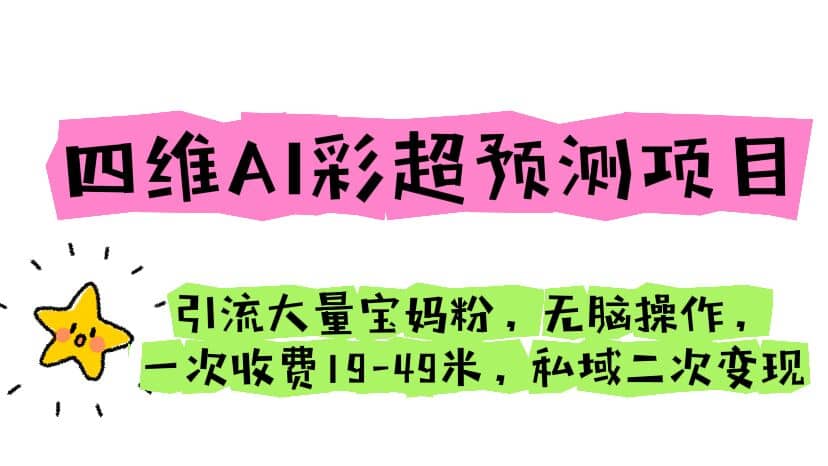 四维AI彩超预测项目 引流大量宝妈粉 无脑操作 一次收费19-49 私域二次变现-鬼谷创业网