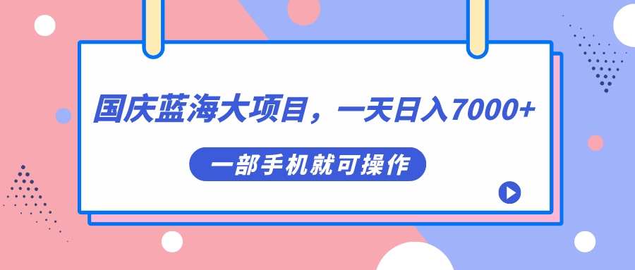 国庆蓝海大项目，一天日入7000+，一部手机就可操作-鬼谷创业网